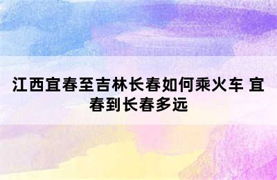 江西宜春至吉林长春如何乘火车 宜春到长春多远